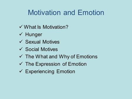 Motivation and Emotion What Is Motivation? Hunger Sexual Motives Social Motives The What and Why of Emotions The Expression of Emotion Experiencing Emotion.