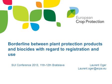 Borderline between plant protection products and biocides with regard to registration and use SUI Conference 2013, 11th-12th BratislavaLaurent Oger