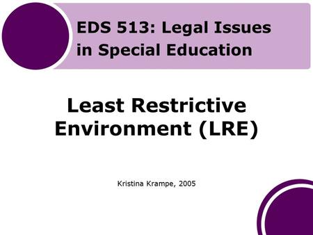 Least Restrictive Environment (LRE) Kristina Krampe, 2005 EDS 513: Legal Issues in Special Education.