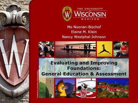 Evaluating and Improving Foundations: General Education & Assessment Mo Noonan-Bischof Elaine M. Klein Nancy Westphal-Johnson.