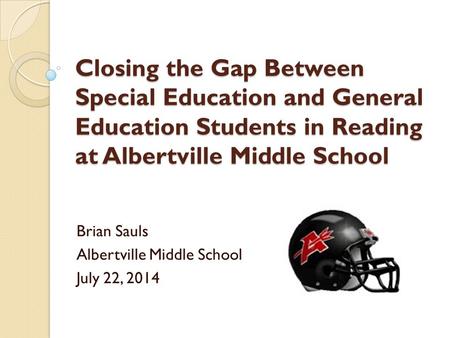 Closing the Gap Between Special Education and General Education Students in Reading at Albertville Middle School Brian Sauls Albertville Middle School.
