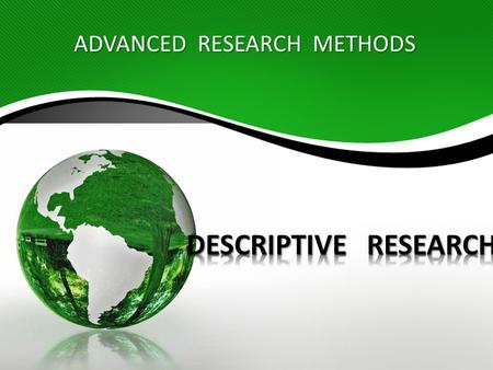 ADVANCED RESEARCH METHODS. I.The methodology of survey research Descriptive research, also known as statistical research, describes data and characteristics.