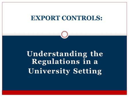 Understanding the Regulations in a University Setting EXPORT CONTROLS: