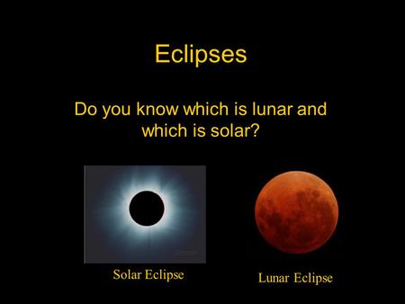 Eclipses Do you know which is lunar and which is solar? Lunar Eclipse Solar Eclipse.