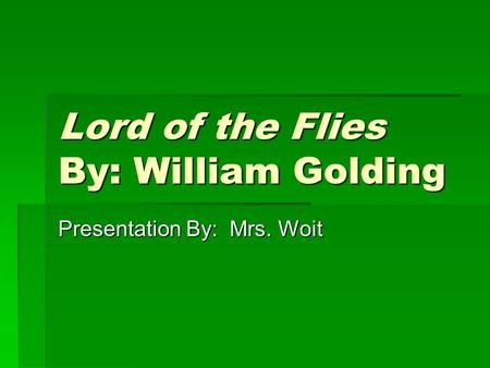 Lord of the Flies By: William Golding Presentation By: Mrs. Woit.