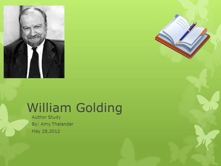 William Golding Author Study By: Amy Thelander May 28,2012.