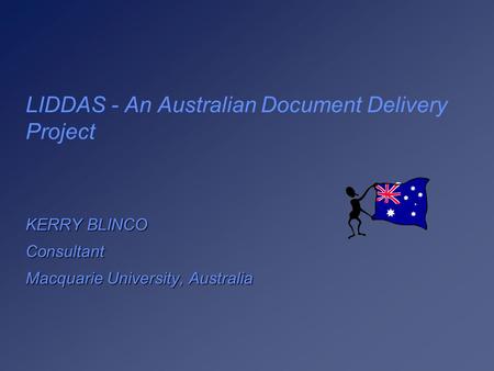 LIDDAS - An Australian Document Delivery Project KERRY BLINCO Consultant Macquarie University, Australia.