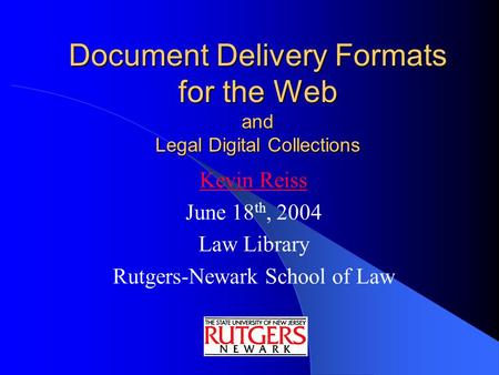 Document Delivery Formats for the Web and Legal Digital Collections Kevin Reiss June 18 th, 2004 Law Library Rutgers-Newark School of Law.