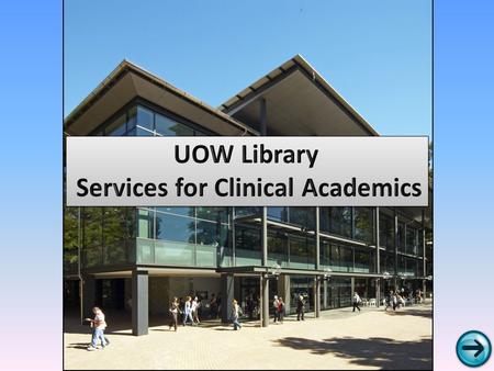 WELCOME TO UOW As a GSM Clinical Academic, you are eligible to access a wealth of Library resources and services. Here you can learn: -How to gain access.