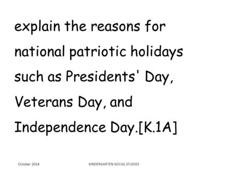 Explain the reasons for national patriotic holidays such as Presidents' Day, Veterans Day, and Independence Day.[K.1A] October 2014KINDERGARTEN SOCIAL.