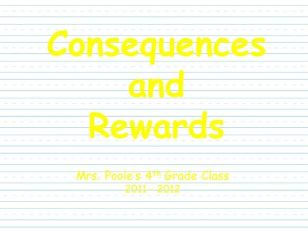 Consequences and Rewards Mrs. Poole’s 4 th Grade Class 2011 - 2012.