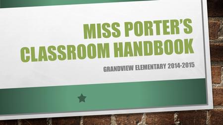 MISS PORTER’S CLASSROOM HANDBOOK GRANDVIEW ELEMENTARY 2014-2015.