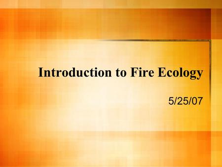 Introduction to Fire Ecology 5/25/07. What is Fire? Rapid oxidation reaction in which heat and light are produced. Exothermic Three ingredients – Fuel.