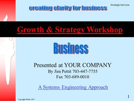 Copyright JPettit 1997 Strategic Services 1 A Systems Engineering Approach Presented at YOUR COMPANY By Jim Pettit 703-447-7755 Fax 703-689-0010 Growth.