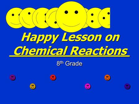 Happy Lesson on Chemical Reactions 8 th Grade Forming New Substances Chemical reactions form new substances with different properties than the starting.