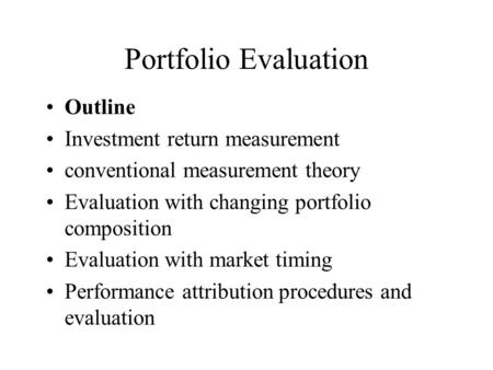 Portfolio Evaluation Outline Investment return measurement conventional measurement theory Evaluation with changing portfolio composition Evaluation with.
