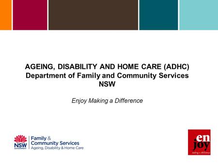 AGEING, DISABILITY AND HOME CARE (ADHC) Department of Family and Community Services NSW Enjoy Making a Difference.