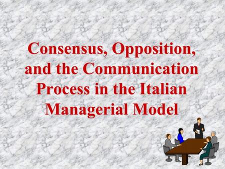 Consensus, Opposition, and the Communication Process in the Italian Managerial Model.