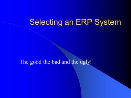 Selecting an ERP System The good the bad and the ugly!