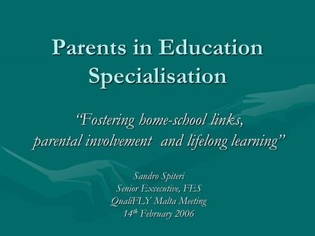 Parents in Education Specialisation “Fostering home-school links, parental involvement and lifelong learning” Sandro Spiteri Senior Excecutive, FES QualiFLY.