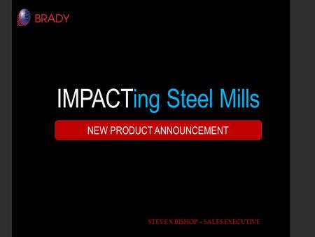 IMPACTing Steel Mills STEVE X BISHOP – SALES EXECUTIVE NEW PRODUCT ANNOUNCEMENT.