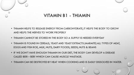 VITAMIN B1 - THIAMIN THIAMIN HELPS TO RELEASE ENERGY FROM CARBOHYDRATE, IT HELPS THE BODY TO GROW AND HELPS THE NERVES TO WORK PROPERLY THIAMIN CANNOT.