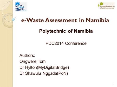 Polytechnic of Namibia PDC2014 Conference Authors: Ongwere Tom Dr Hylton(MyDigitalBridge) Dr Shawulu Nggada(PoN) 1 e-Waste Assessment in Namibia.