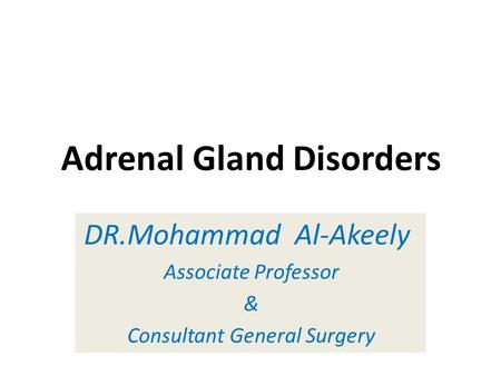 Adrenal Gland Disorders DR.Mohammad Al-Akeely Associate Professor & Consultant General Surgery.