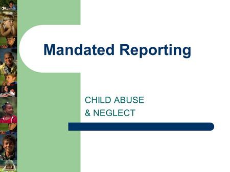 CHILD ABUSE & NEGLECT Mandated Reporting. Caution The following presentation contains graphic photos of general neglect, severe neglect, physical abuse,