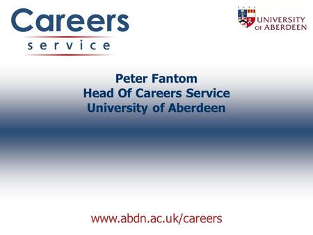 Www.abdn.ac.uk/careers Peter Fantom Head Of Careers Service University of Aberdeen.