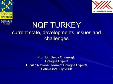 NQF TURKEY current state, developments, ıssues and challenges Prof. Dr. Selda Önderoğlu Bologna Expert Turkish National Team of Bologna Experts Cetinje,8-9.