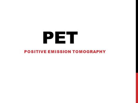 PET POSITIVE EMISSION TOMOGRAPHY. WHAT IS IT? Small amounts of radionuclides (radioactive material) are injected into the body The radionuclides produce.