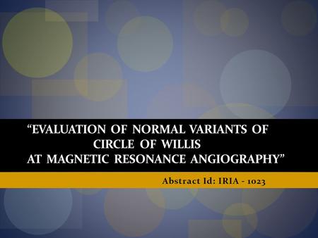 “EVALUATION OF NORMAL VARIANTS OF CIRCLE OF WILLIS AT MAGNETIC RESONANCE ANGIOGRAPHY” Abstract Id: IRIA - 1023.