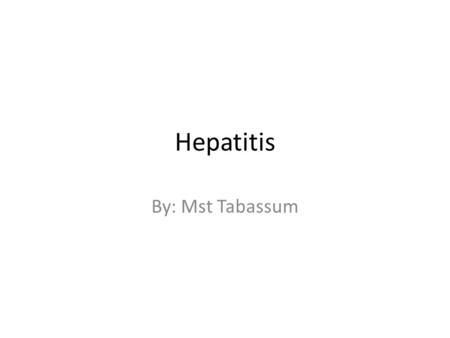 Hepatitis By: Mst Tabassum. History Early case in the 18 th century By 1885, it was showed to be transmittable through blood transfusion and syringes.