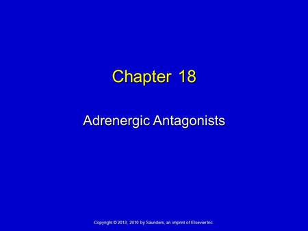 Copyright © 2013, 2010 by Saunders, an imprint of Elsevier Inc. Chapter 18 Adrenergic Antagonists.