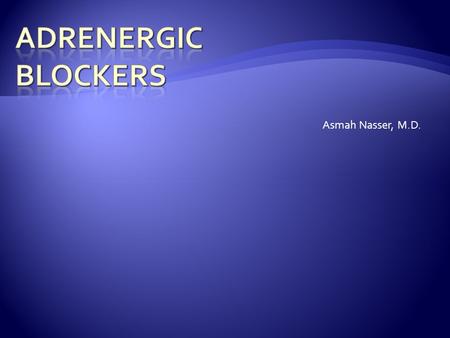 Adrenergic Blockers Asmah Nasser, M.D..