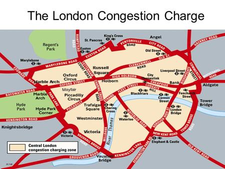 The London Congestion Charge. Facts Traffic speed in central London had fallen more that 20% since the 1960s (14.2 mph to 10mph) I n 1998 drivers in inner.