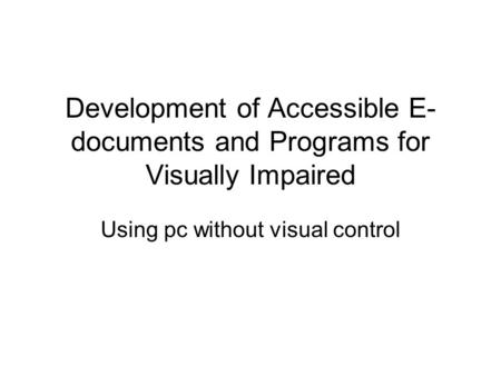 Development of Accessible E- documents and Programs for Visually Impaired Using pc without visual control.