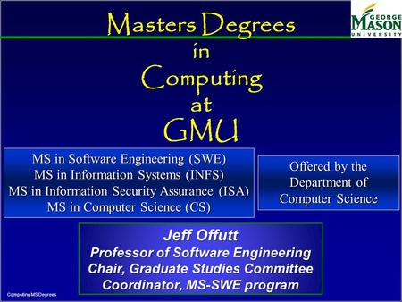 Computing MS Degrees Masters Degrees in Computing at GMU Jeff Offutt Professor of Software Engineering Chair, Graduate Studies Committee Coordinator, MS-SWE.