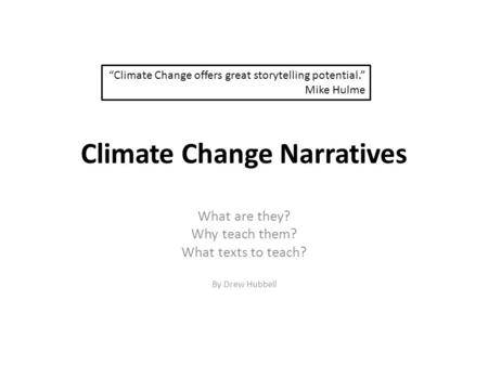 Climate Change Narratives What are they? Why teach them? What texts to teach? By Drew Hubbell “Climate Change offers great storytelling potential.” Mike.