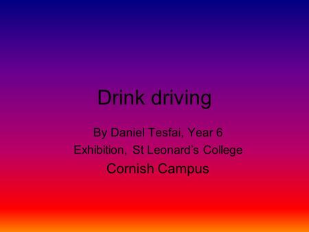 Drink driving By Daniel Tesfai, Year 6 Exhibition, St Leonard’s College Cornish Campus.