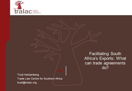 Facilitating South Africa’s Exports: What can trade agreements do? Trudi Hartzenberg Trade Law Centre for Southern Africa