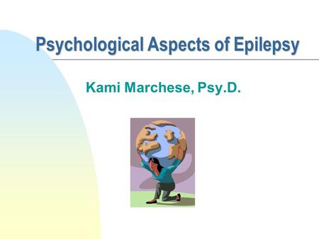 Psychological Aspects of Epilepsy Kami Marchese, Psy.D.