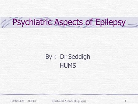 Dr Seddigh 24.9.88Psychiatric Aspects of Epilepsy1 By : Dr Seddigh HUMS.