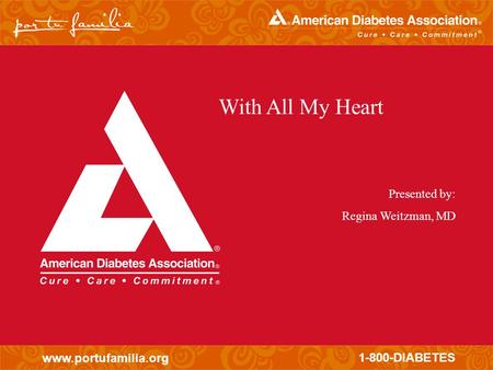 Www.portufamilia.org 1-800-DIABETES With All My Heart Presented by: Regina Weitzman, MD.