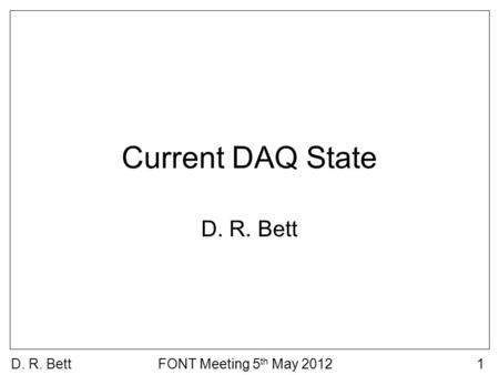 D. R. BettFONT Meeting 5 th May 20121 Current DAQ State D. R. Bett.