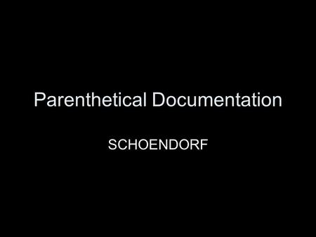 Parenthetical Documentation SCHOENDORF. Parenthetical Documentation Everything that you write in your paper must be cited. Each source should have a corresponding.
