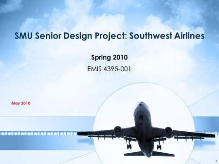 SMU Senior Design Project: Southwest Airlines Spring 2010 EMIS 4395-001 May 2010 1.