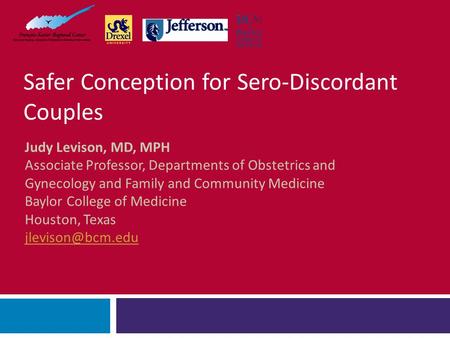 Safer Conception for Sero-Discordant Couples Judy Levison, MD, MPH Associate Professor, Departments of Obstetrics and Gynecology and Family and Community.