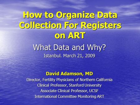 How to Organize Data Collection For Registers on ART What Data and Why? Istanbul. March 21, 2009 David Adamson, MD Director, Fertility Physicians of Northern.
